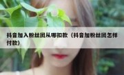 抖音加入粉丝团从哪扣款（抖音加粉丝团怎样付款）