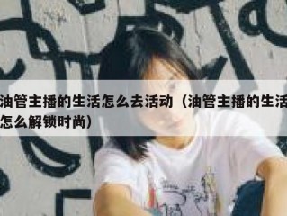 油管主播的生活怎么去活动（油管主播的生活怎么解锁时尚）