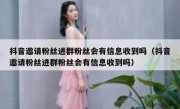 抖音邀请粉丝进群粉丝会有信息收到吗（抖音邀请粉丝进群粉丝会有信息收到吗）
