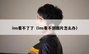 ins看不了了（ins看不到图片怎么办）