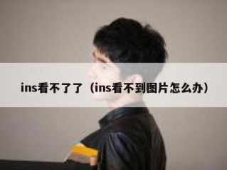 ins看不了了（ins看不到图片怎么办）