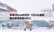 登录tiktok的软件（tiktok最新国内登陆教程2021）
