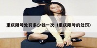 重庆限号处罚多少钱一次（重庆限号的处罚）