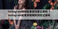 instagram视频能看到访客记录吗（instagram能看到视频的浏览记录吗）
