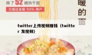 twitter上传视频赚钱（twitter 发视频）