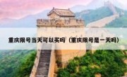 重庆限号当天可以买吗（重庆限号是一天吗）