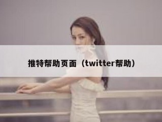 推特帮助页面（twitter帮助）