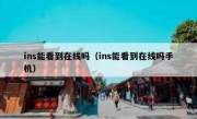 ins能看到在线吗（ins能看到在线吗手机）