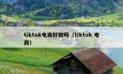 tiktok电商好做吗（tiktok 电商）