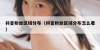 抖音粉丝区域分布（抖音粉丝区域分布怎么看）