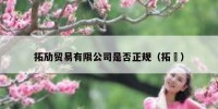 拓劢贸易有限公司是否正规（拓馃）