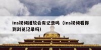 ins视频播放会有记录吗（ins视频看得到浏览记录吗）