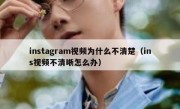 instagram视频为什么不清楚（ins视频不清晰怎么办）