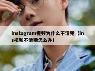 instagram视频为什么不清楚（ins视频不清晰怎么办）