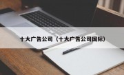 十大广告公司（十大广告公司国际）