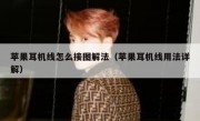 苹果耳机线怎么接图解法（苹果耳机线用法详解）