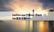 twitterapp下载ios（twitter官方下载ios）