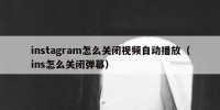 instagram怎么关闭视频自动播放（ins怎么关闭弹幕）