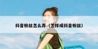 抖音粉丝怎么弄（怎样成抖音粉丝）