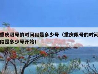 重庆限号的时间段是多少号（重庆限号的时间段是多少号开始）