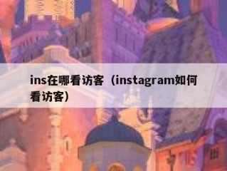 ins在哪看访客（instagram如何看访客）