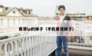 香港ip的梯子（手机香港梯子）