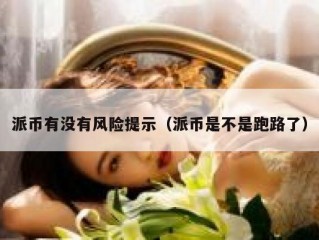 派币有没有风险提示（派币是不是跑路了）