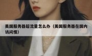 美国服务器超流量怎么办（美国服务器在国内访问慢）