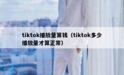 tiktok播放量算钱（tiktok多少播放量才算正常）