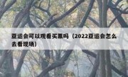 亚运会可以观看买票吗（2022亚运会怎么去看现场）