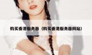 购买香港服务器（购买香港服务器网站）