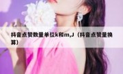 抖音点赞数量单位k和m,J（抖音点赞量换算）