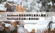 facebook发动态如何让更多人看到（facebook不让别人看到动态）
