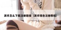 派币怎么下载注册链接（派币钱包注册教程）