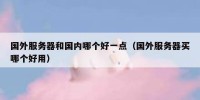 国外服务器和国内哪个好一点（国外服务器买哪个好用）