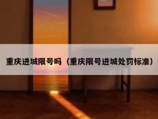重庆进城限号吗（重庆限号进城处罚标准）