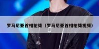 罗马尼亚首相枪毙（罗马尼亚首相枪毙视频）