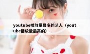 youtube播放量最多的艺人（youtube播放量最高的）