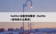 twitter设置密码要求（twitter密码有什么要求）