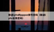 联通iptv的pppoe拨号密码（联通iptv业务密码）