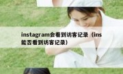 instagram会看到访客记录（ins能否看到访客记录）