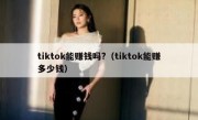 tiktok能赚钱吗?（tiktok能赚多少钱）