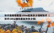 快手视频观看量100w能换多少钱呢知乎（快手100w播放量能挣多少钱）