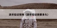 派币验证视频（派币验证需要多久）