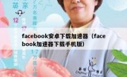 facebook安卓下载加速器（facebook加速器下载手机版）