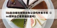 ins自动播放视频会有记录吗苹果手机（ins视频自己看算播放量吗）