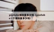 youtube播放量多少钱（youtube一个播放量多少钱）