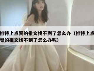 推特上点赞的推文找不到了怎么办（推特上点赞的推文找不到了怎么办呢）