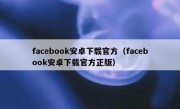 facebook安卓下载官方（facebook安卓下载官方正版）
