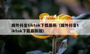 国外抖音tiktok下载最新（国外抖音tiktok下载最新版）